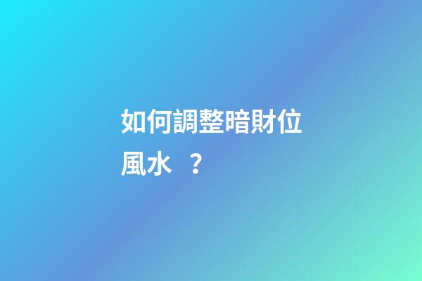 如何調整暗財位風水？